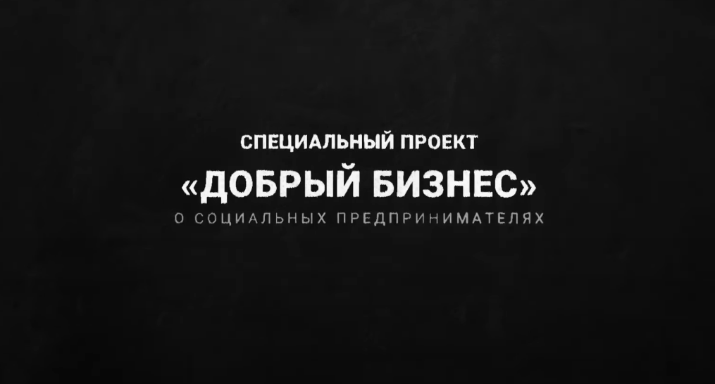 Проект #ДобрыйБизнес о социальных предпринимателях на YouTube