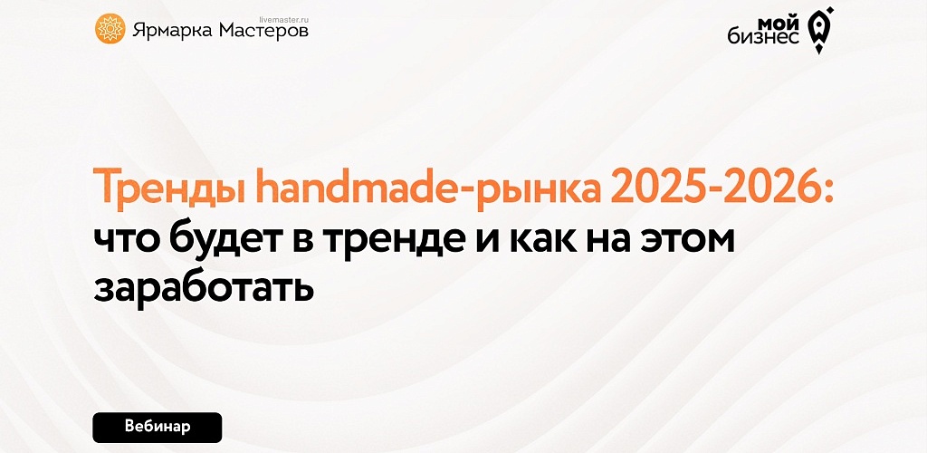 Вебинар «Тренды handmade-рынка 2025-2026: что будет в тренде и как на этом заработать»